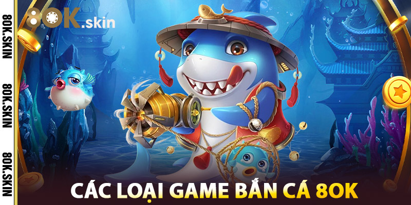 Bắn Cá 8OK – Siêu Phẩm Đỉnh Cao Nổ Hũ Liên Tục Banca 2025 2 Các Loại Game Bắn Cá 8OK