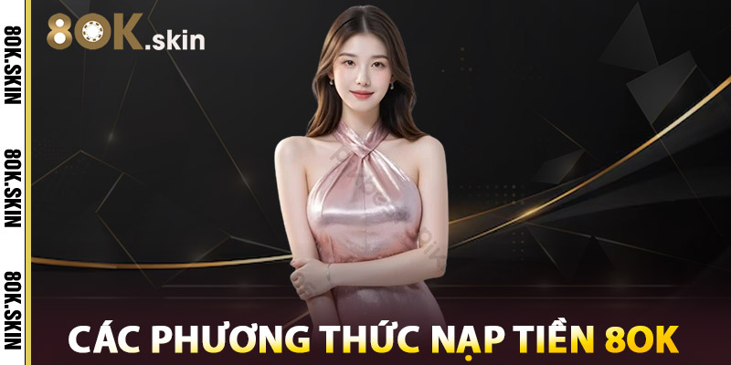 Nạp Tiền 8OK – Nhận Ngay Ưu Đãi Lên Tới 100% Giá Trị 2 Các Phương Thức Nạp Tiền 8OK